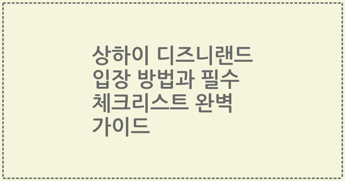 상하이 디즈니랜드 입장 방법과 필수 체크리스트 완벽 가이드