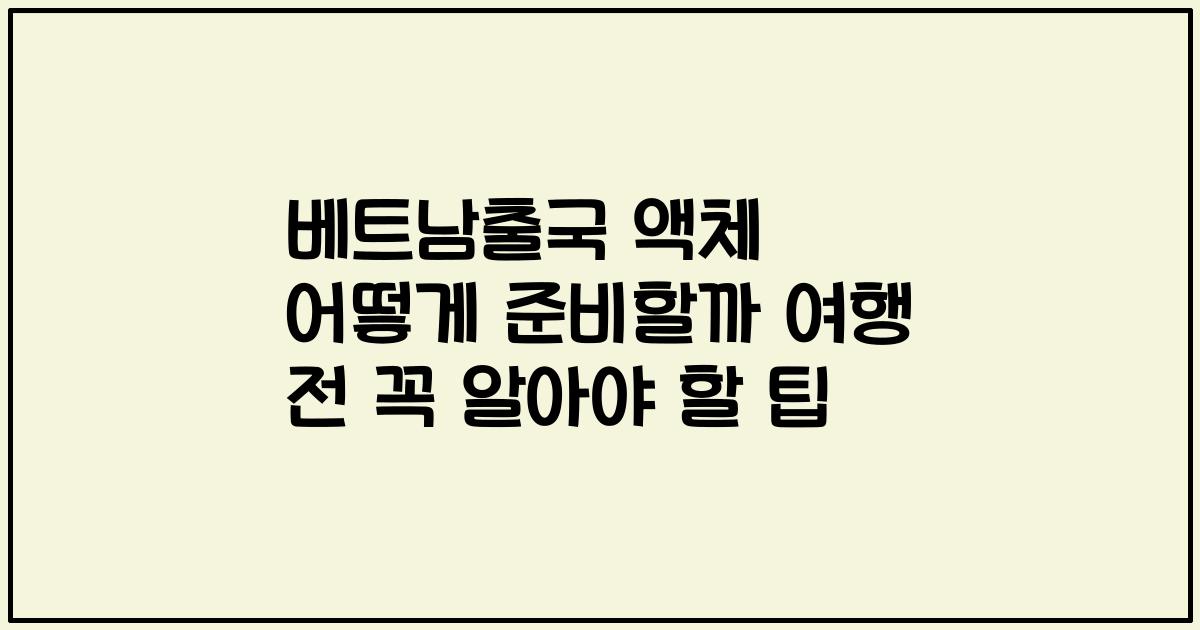 베트남출국 액체 어떻게 준비할까 여행 전 꼭 알아야 할 팁