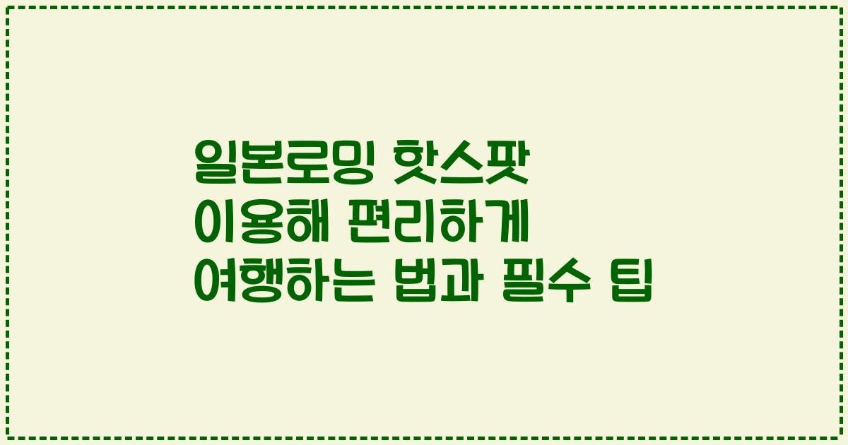일본로밍 핫스팟 이용해 편리하게 여행하는 법과 필수 팁