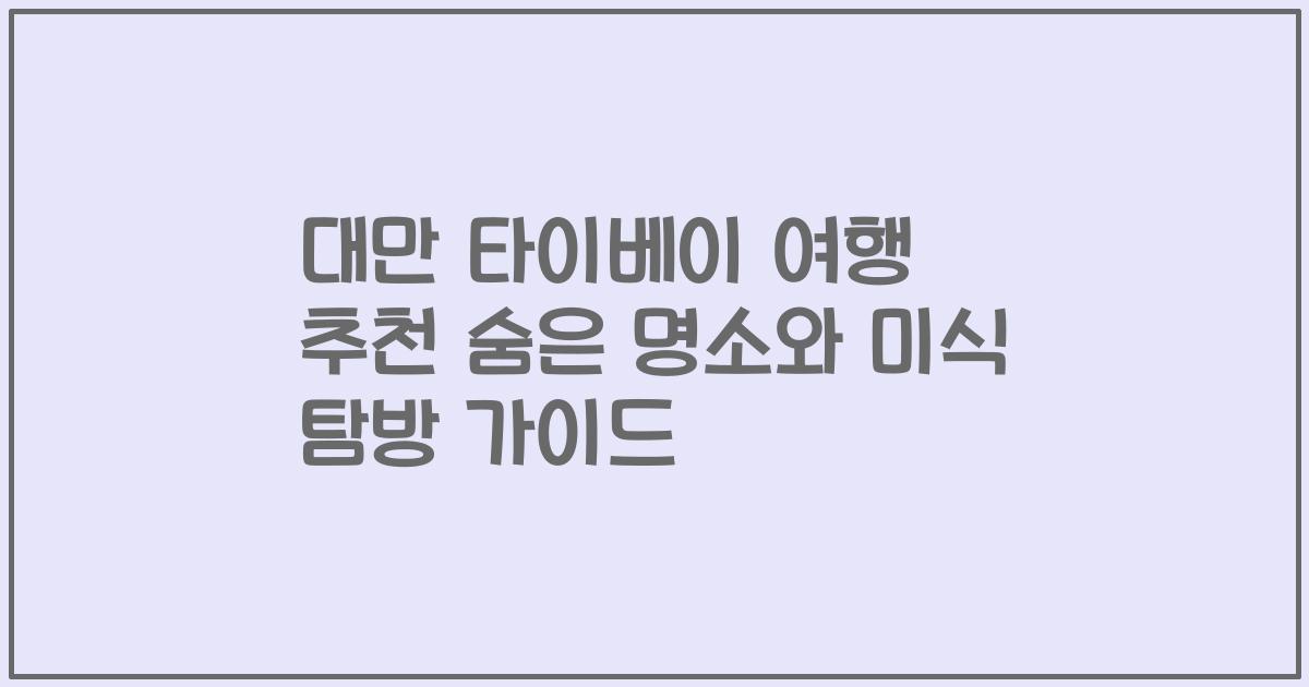 대만 타이베이 여행 추천 숨은 명소와 미식 탐방 가이드