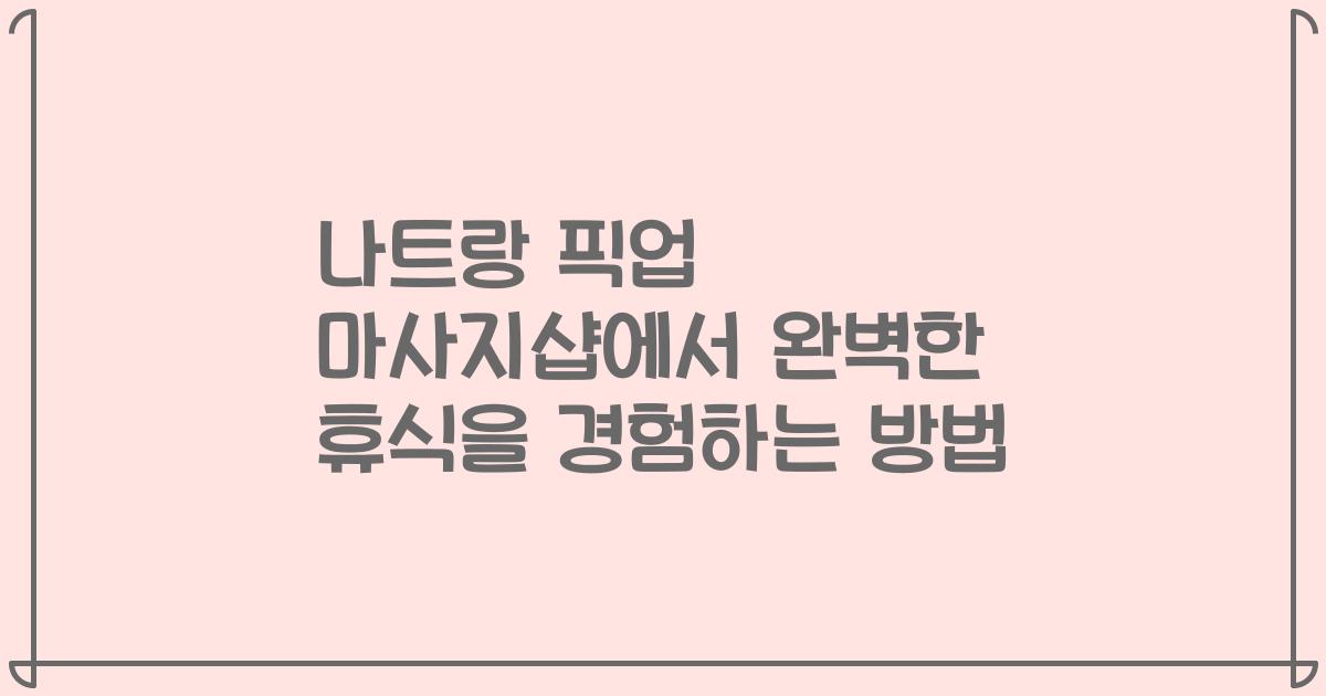 나트랑 픽업 마사지샵에서 완벽한 휴식을 경험하는 방법