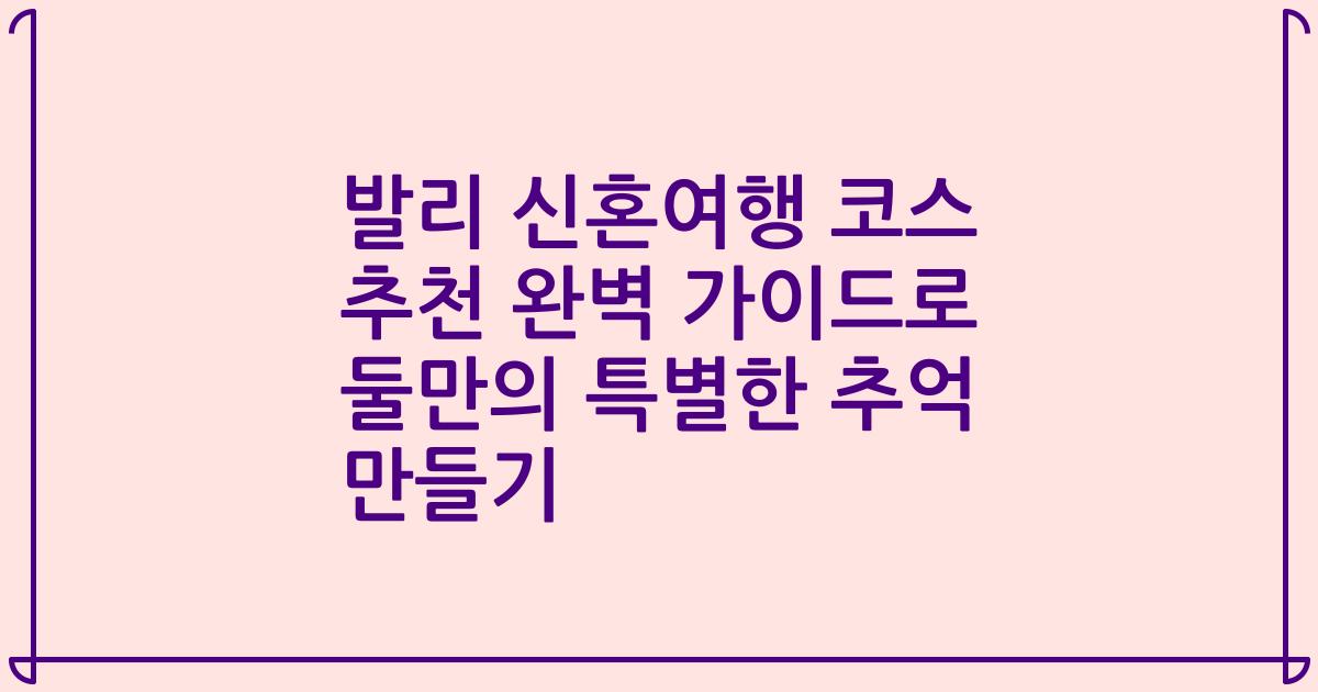 발리 신혼여행 코스 추천 완벽 가이드로 둘만의 특별한 추억 만들기