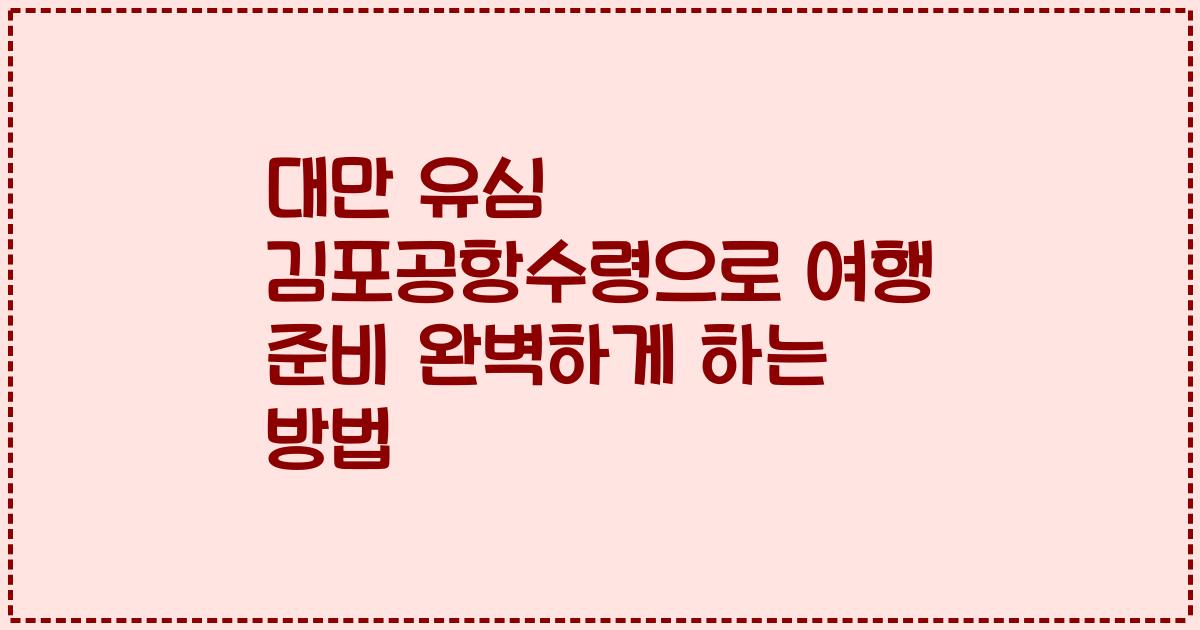 대만 유심 김포공항수령으로 여행 준비 완벽하게 하는 방법