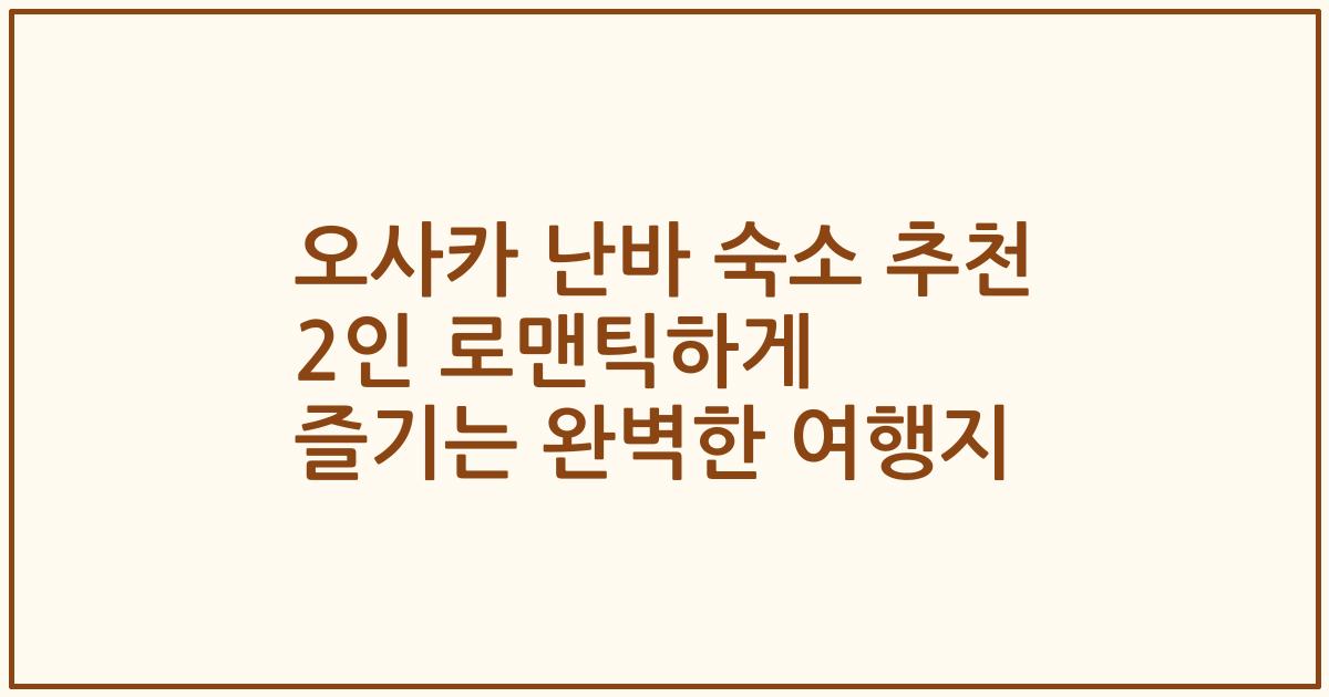 오사카 난바 숙소 추천 2인 로맨틱하게 즐기는 완벽한 여행지