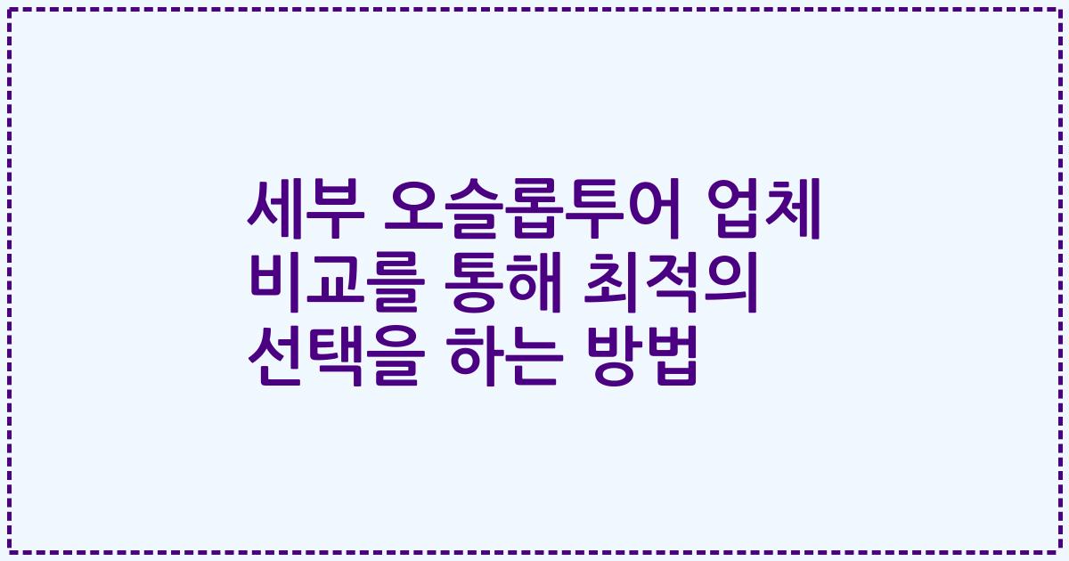 세부 오슬롭투어 업체 비교를 통해 최적의 선택을 하는 방법