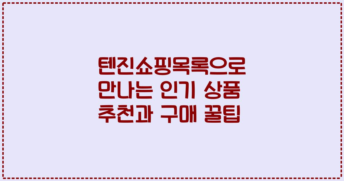 텐진쇼핑목록으로 만나는 인기 상품 추천과 구매 꿀팁