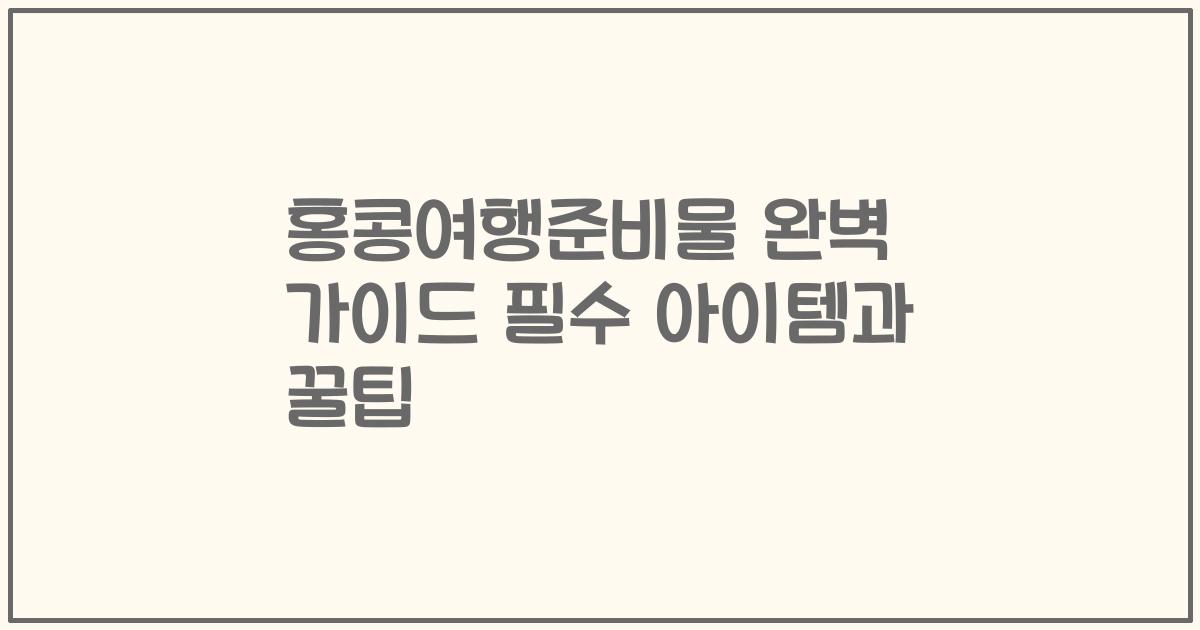 홍콩여행준비물 완벽 가이드 필수 아이템과 꿀팁