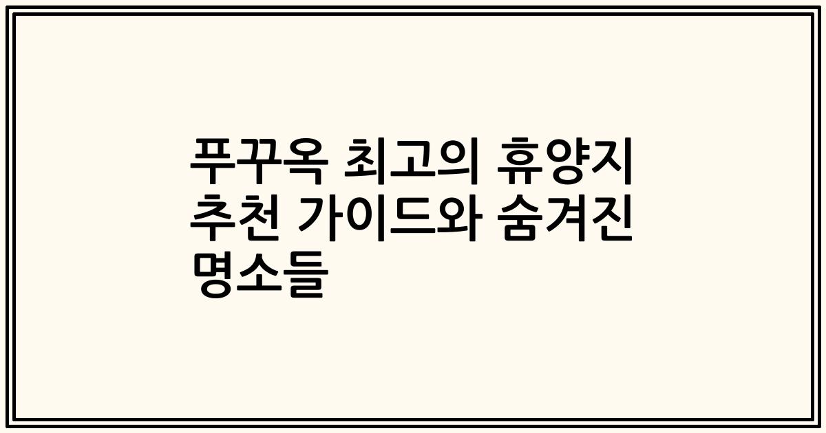 푸꾸옥 최고의 휴양지 추천 가이드와 숨겨진 명소들