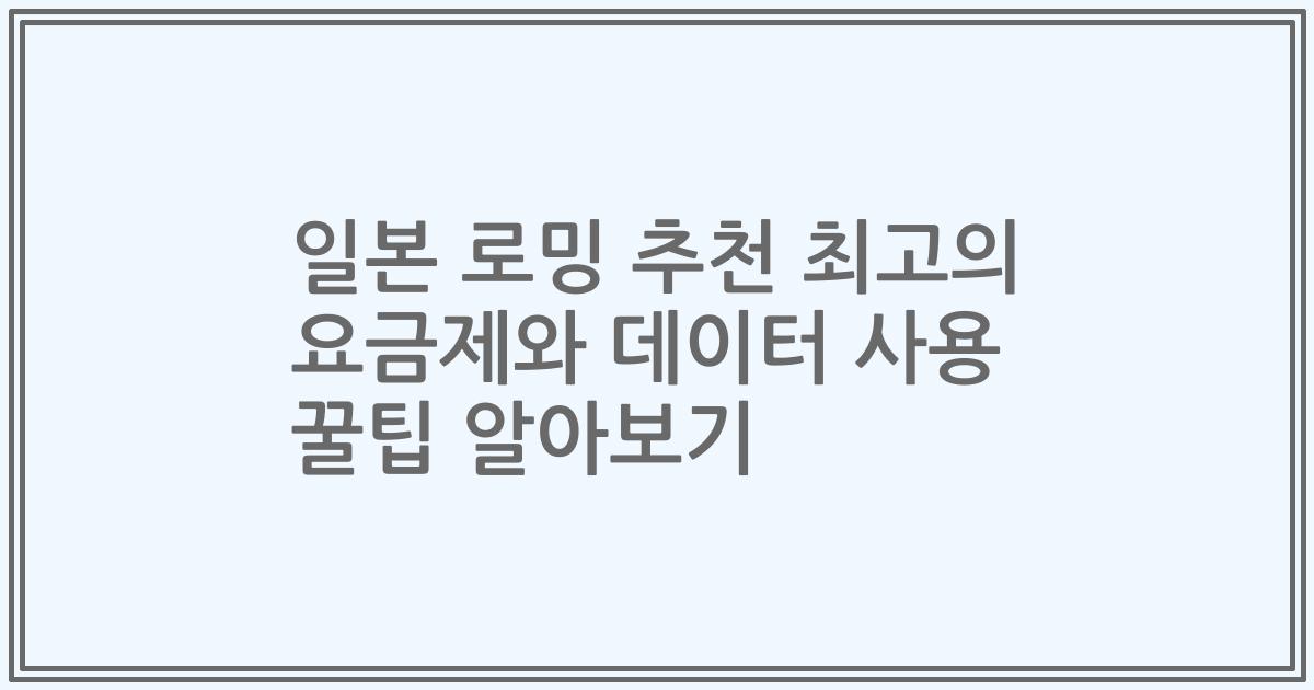 일본 로밍 추천 최고의 요금제와 데이터 사용 꿀팁 알아보기