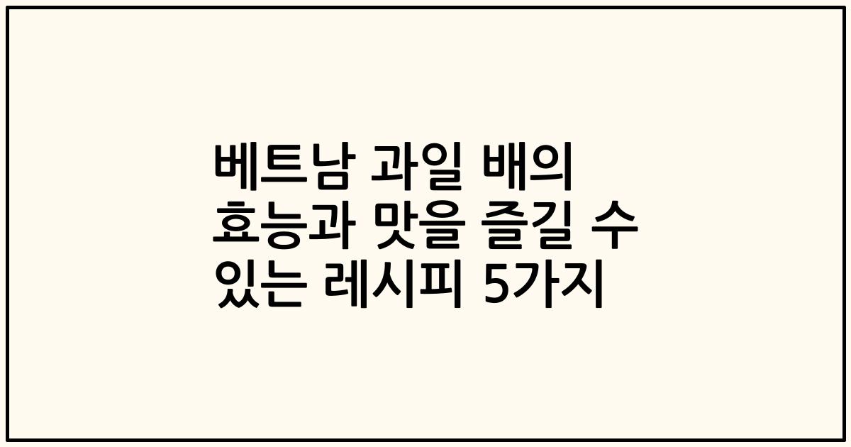 베트남 과일 배의 효능과 맛을 즐길 수 있는 레시피 5가지