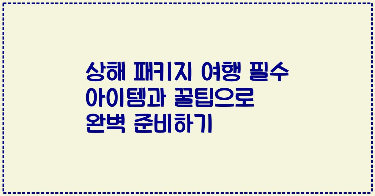상해 패키지 여행 필수 아이템과 꿀팁으로 완벽 준비하기