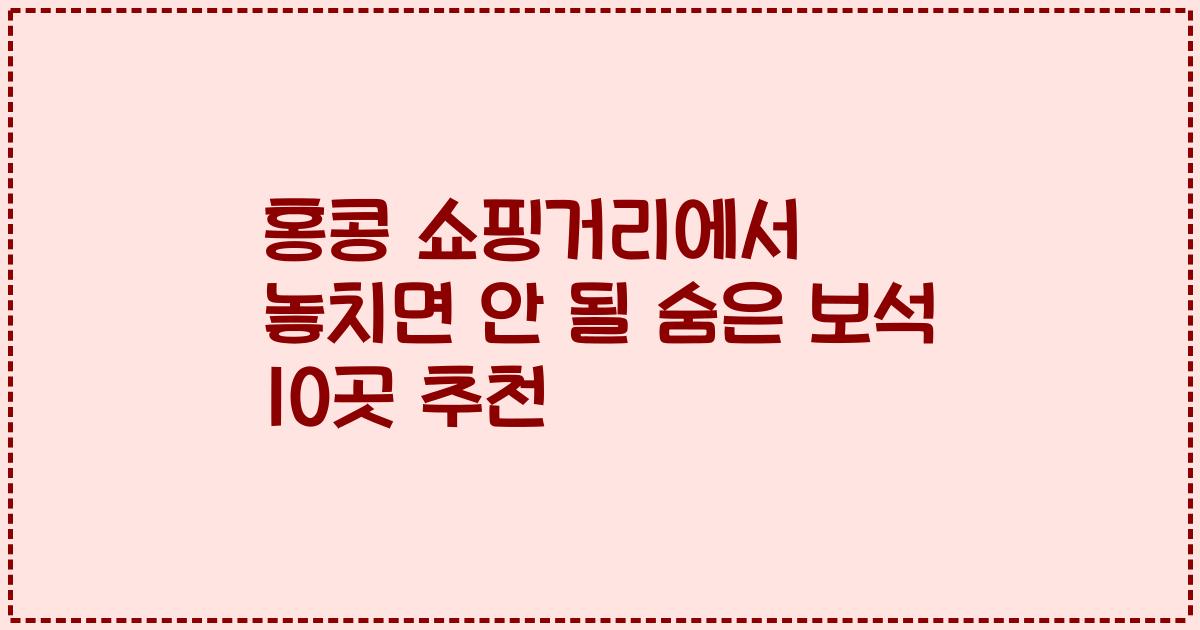 홍콩 쇼핑거리에서 놓치면 안 될 숨은 보석 10곳 추천