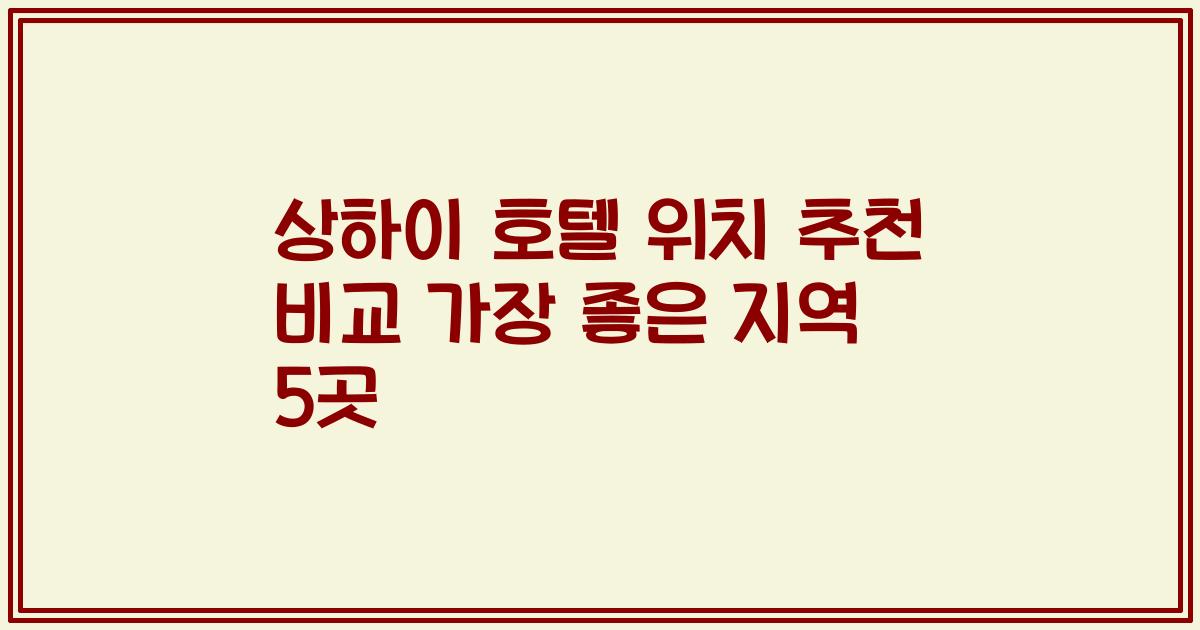 상하이 호텔 위치 추천 비교 가장 좋은 지역 5곳
