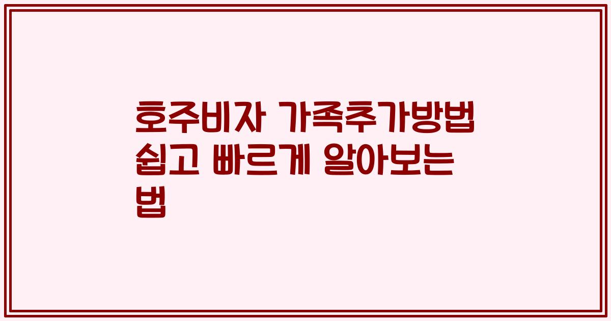 호주비자 가족추가방법 쉽고 빠르게 알아보는 법