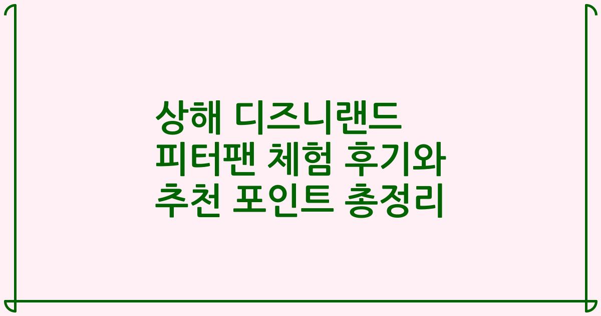 상해 디즈니랜드 피터팬 체험 후기와 추천 포인트 총정리