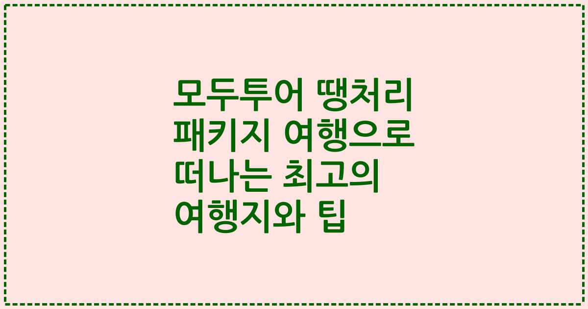 모두투어 땡처리 패키지 여행으로 떠나는 최고의 여행지와 팁