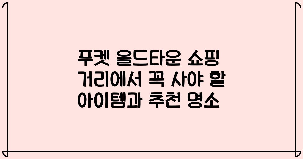 푸켓 올드타운 쇼핑 거리에서 꼭 사야 할 아이템과 추천 명소