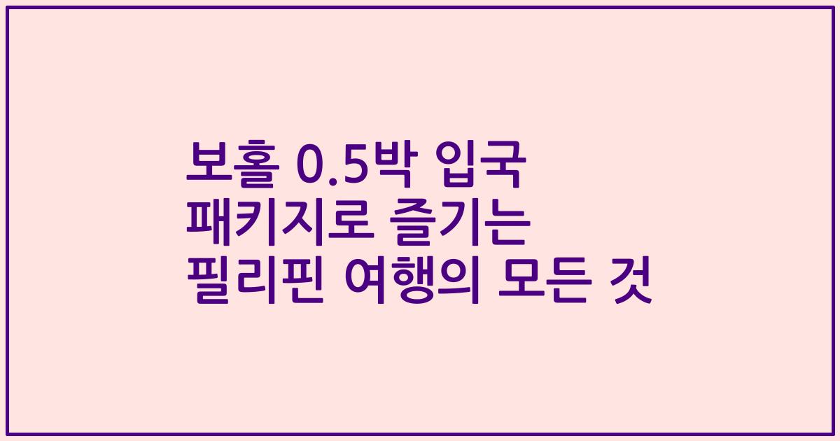 보홀 0.5박 입국 패키지로 즐기는 필리핀 여행의 모든 것