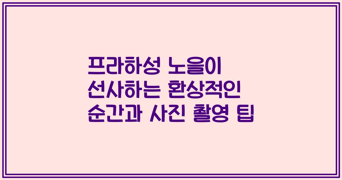프라하성 노을이 선사하는 환상적인 순간과 사진 촬영 팁