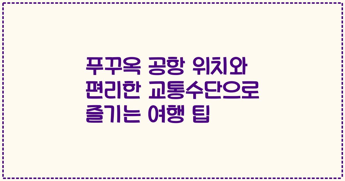 푸꾸옥 공항 위치와 편리한 교통수단으로 즐기는 여행 팁