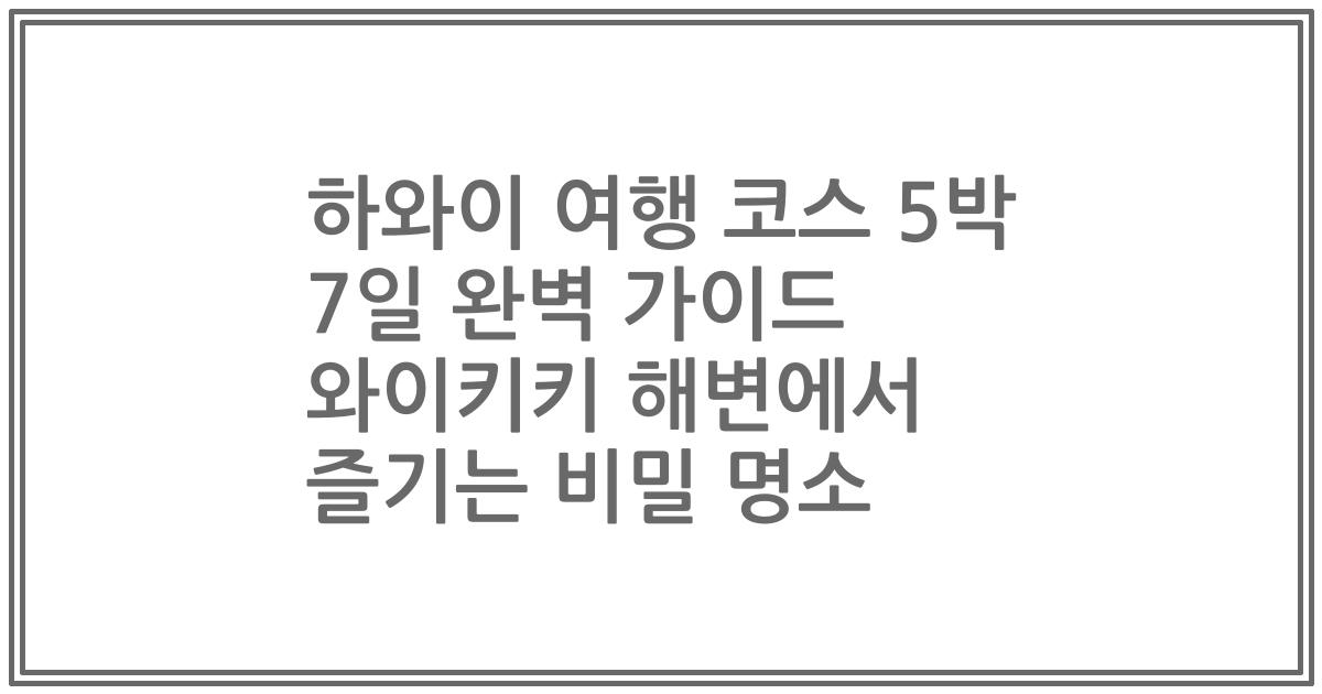 하와이 여행 코스 5박 7일 완벽 가이드 와이키키 해변에서 즐기는 비밀 명소