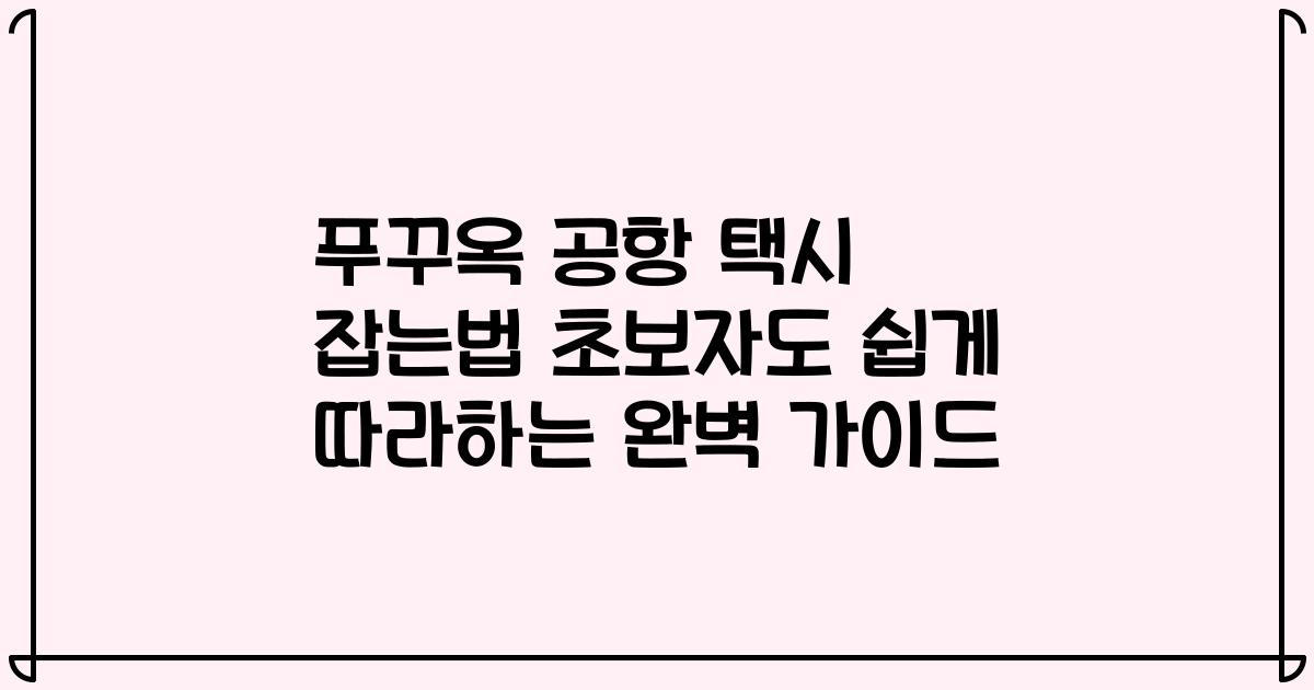 푸꾸옥 공항 택시 잡는법 초보자도 쉽게 따라하는 완벽 가이드