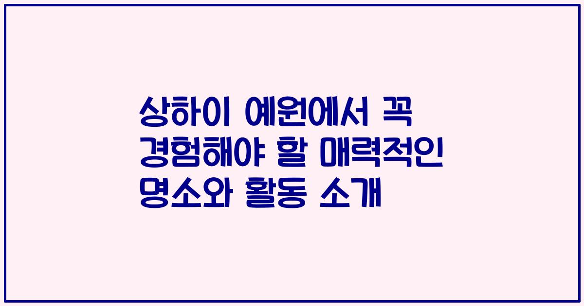 상하이 예원에서 꼭 경험해야 할 매력적인 명소와 활동 소개