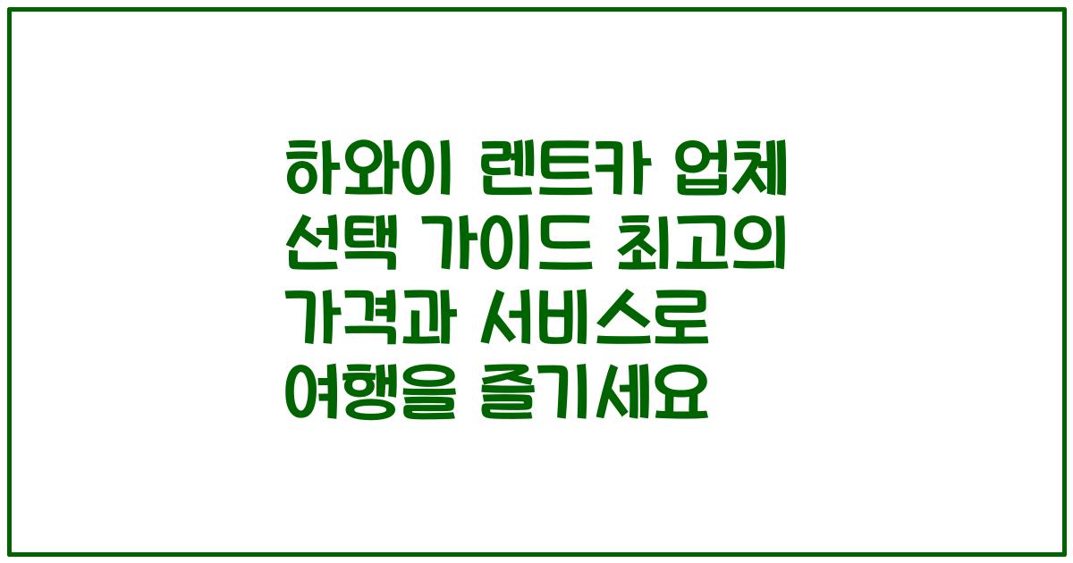 하와이 렌트카 업체 선택 가이드 최고의 가격과 서비스로 여행을 즐기세요