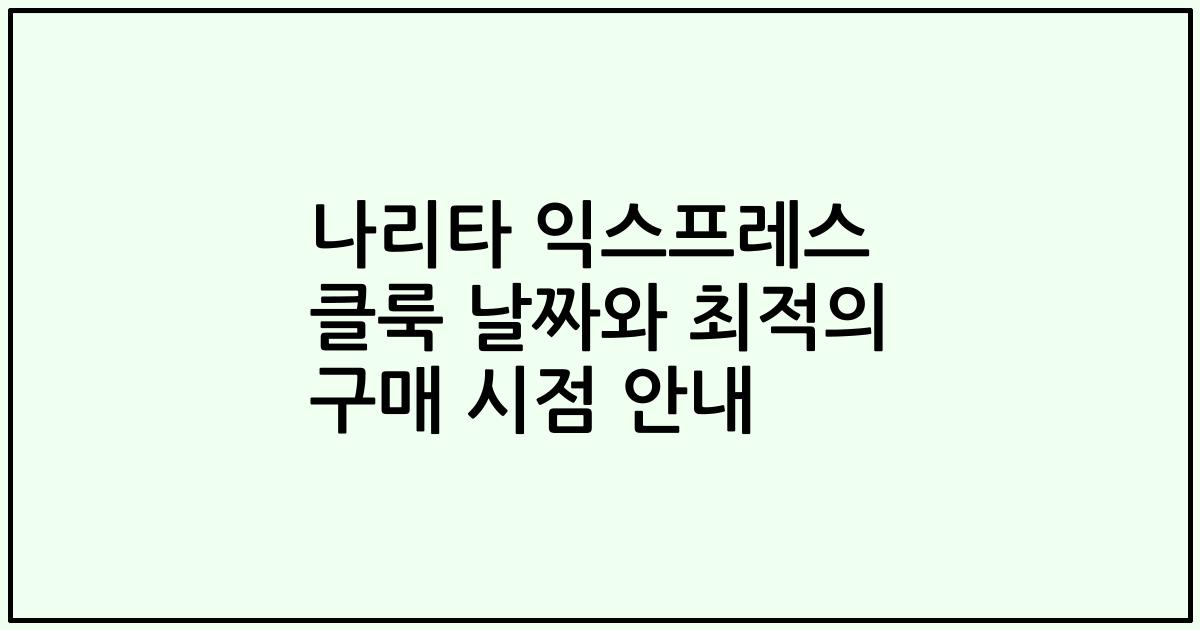 나리타 익스프레스 클룩 날짜와 최적의 구매 시점 안내