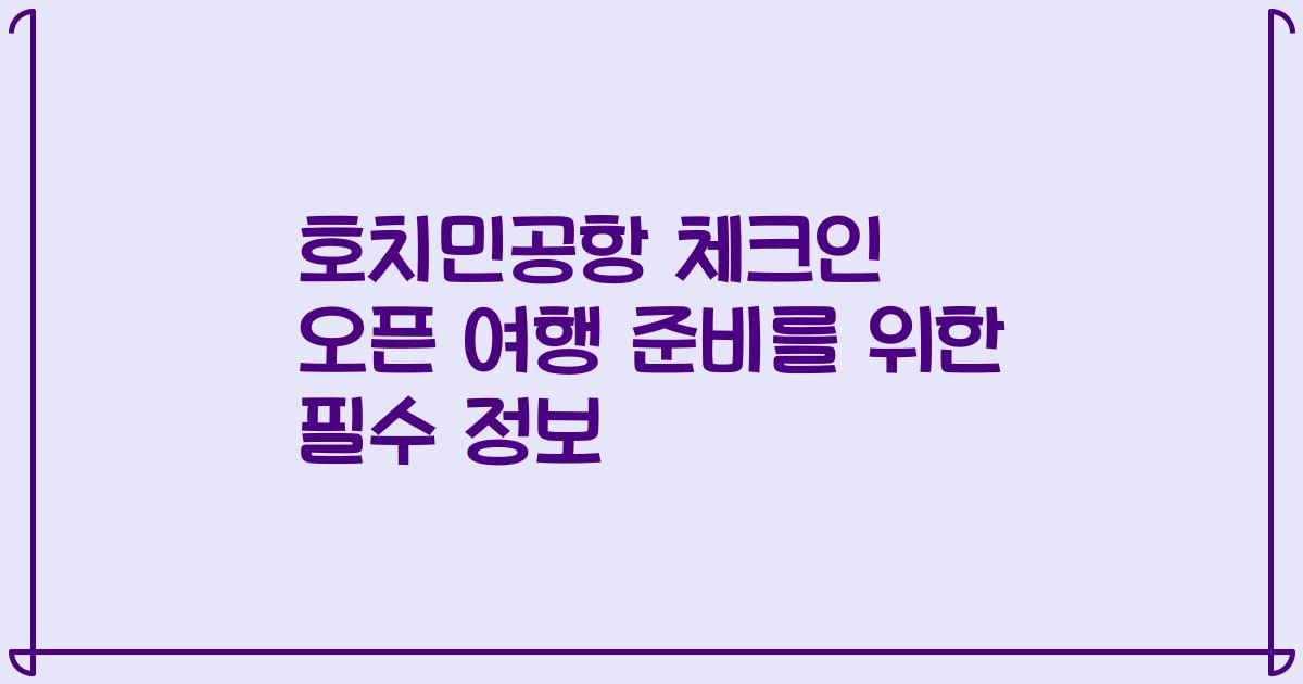 호치민공항 체크인 오픈 여행 준비를 위한 필수 정보