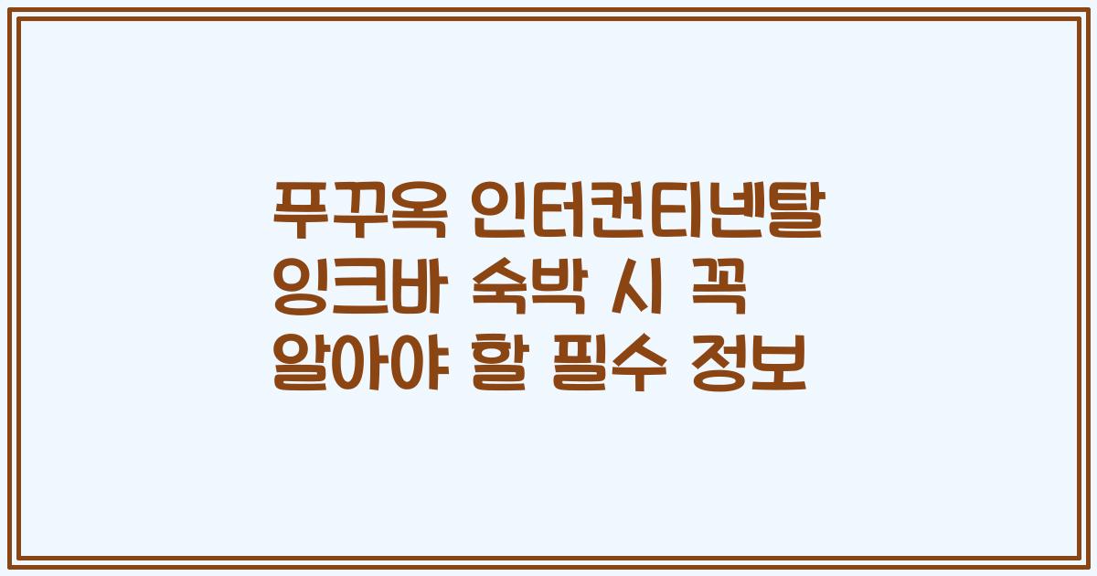 푸꾸옥 인터컨티넨탈 잉크바 숙박 시 꼭 알아야 할 필수 정보