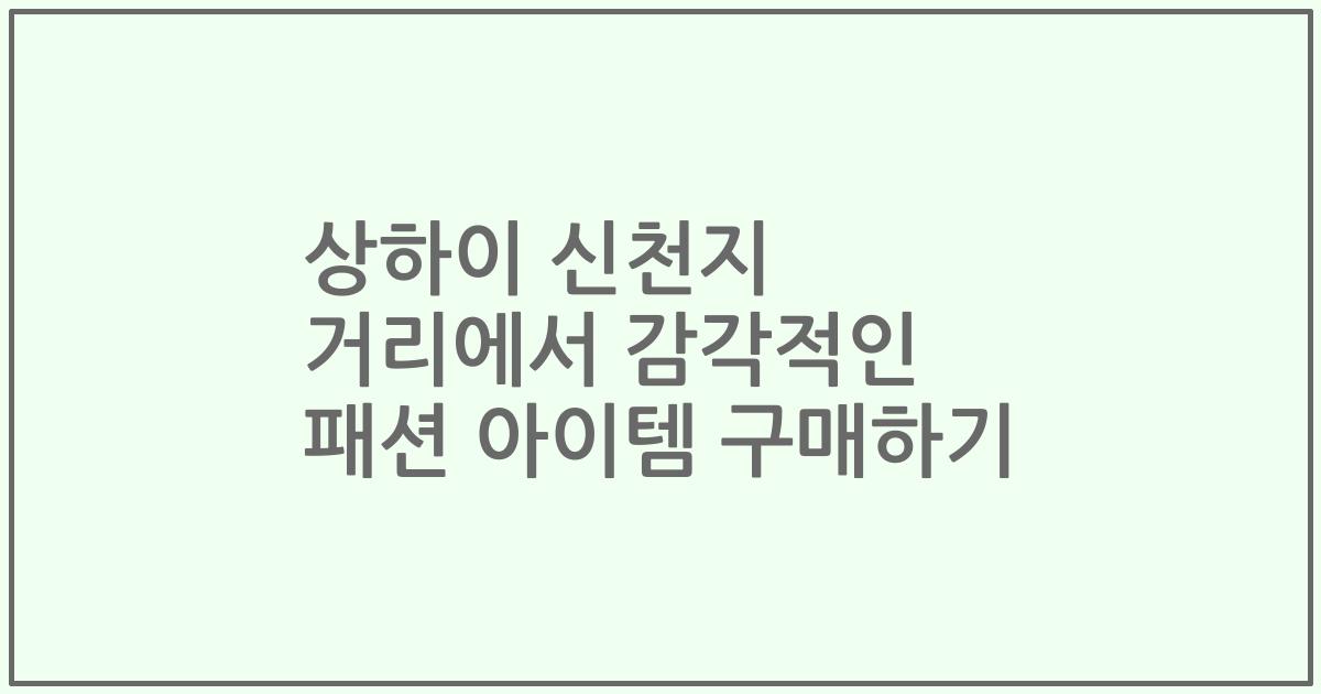 상하이 신천지 거리에서 감각적인 패션 아이템 구매하기