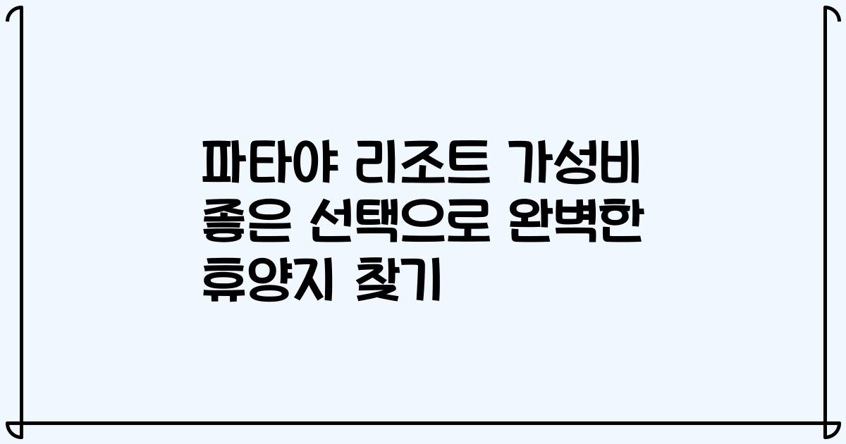 파타야 리조트 가성비 좋은 선택으로 완벽한 휴양지 찾기