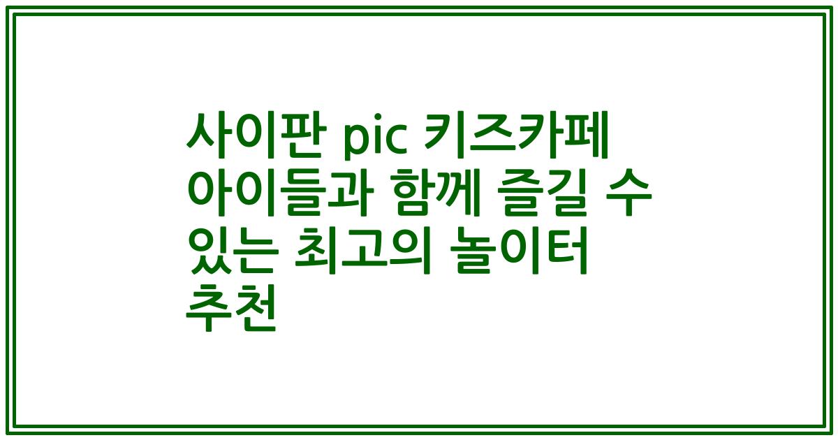 사이판 pic 키즈카페 아이들과 함께 즐길 수 있는 최고의 놀이터 추천