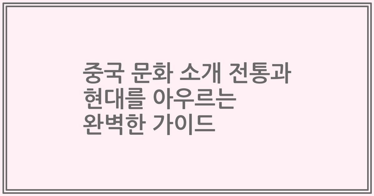 중국 문화 소개 전통과 현대를 아우르는 완벽한 가이드