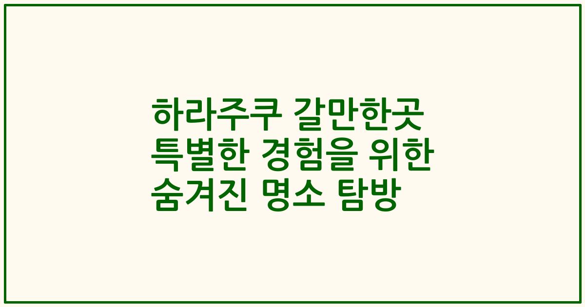 하라주쿠 갈만한곳 특별한 경험을 위한 숨겨진 명소 탐방