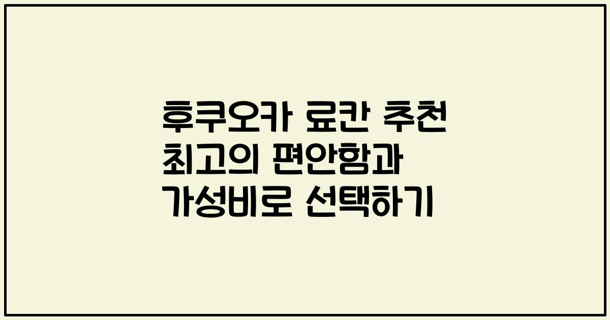 후쿠오카 료칸 추천 최고의 편안함과 가성비로 선택하기
