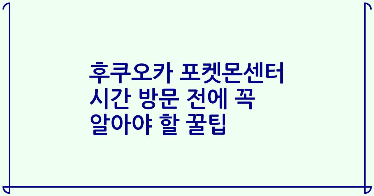 후쿠오카 포켓몬센터 시간 방문 전에 꼭 알아야 할 꿀팁