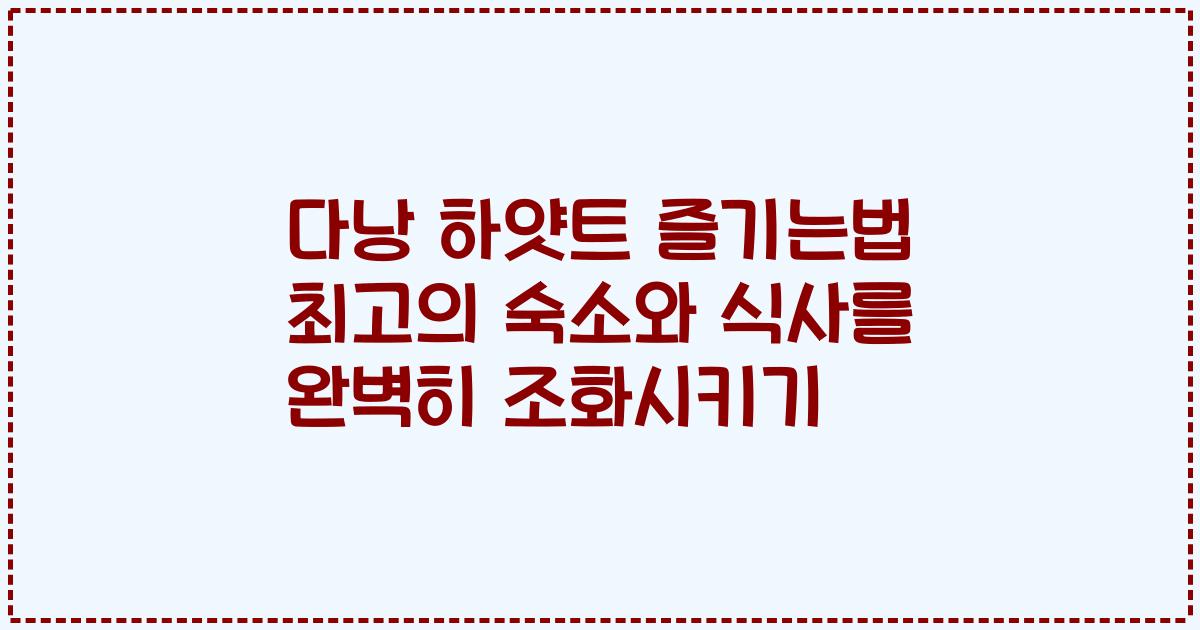 다낭 하얏트 즐기는법 최고의 숙소와 식사를 완벽히 조화시키기