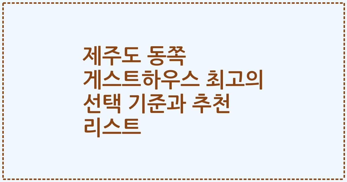 제주도 동쪽 게스트하우스 최고의 선택 기준과 추천 리스트