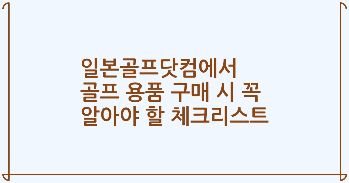 일본골프닷컴에서 골프 용품 구매 시 꼭 알아야 할 체크리스트