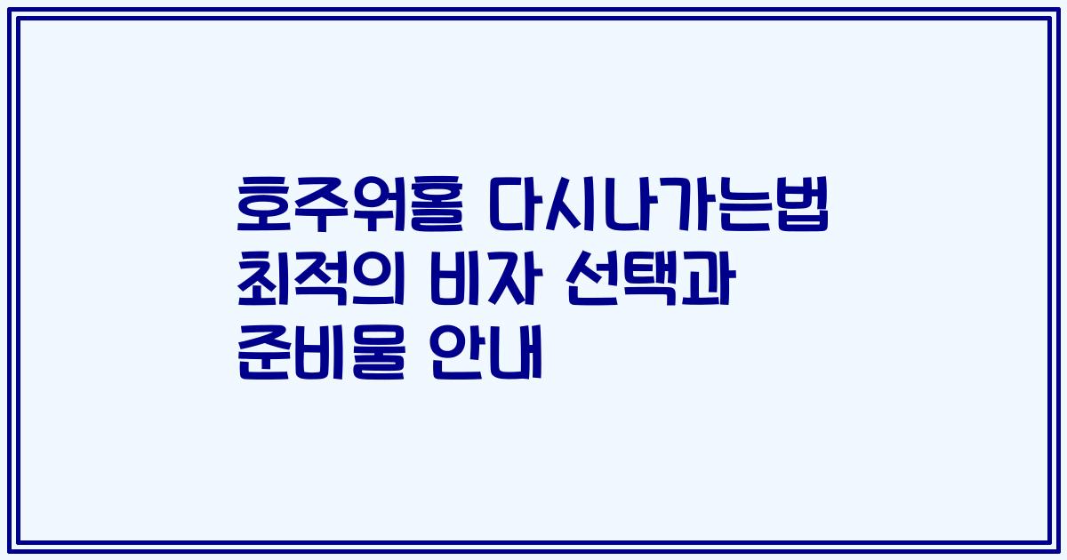 호주워홀 다시나가는법 최적의 비자 선택과 준비물 안내