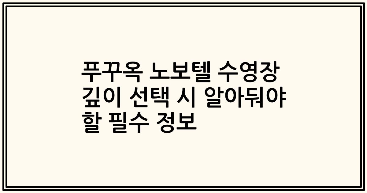 푸꾸옥 노보텔 수영장 깊이 선택 시 알아둬야 할 필수 정보