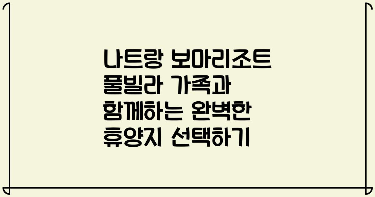 나트랑 보마리조트 풀빌라 가족과 함께하는 완벽한 휴양지 선택하기
