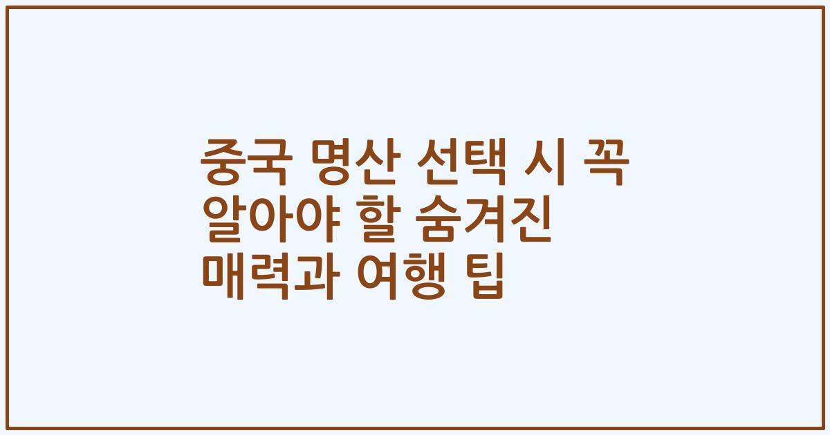 중국 명산 선택 시 꼭 알아야 할 숨겨진 매력과 여행 팁