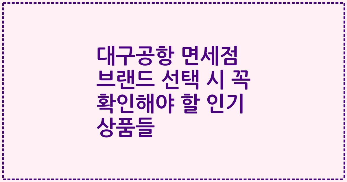 대구공항 면세점 브랜드 선택 시 꼭 확인해야 할 인기 상품들