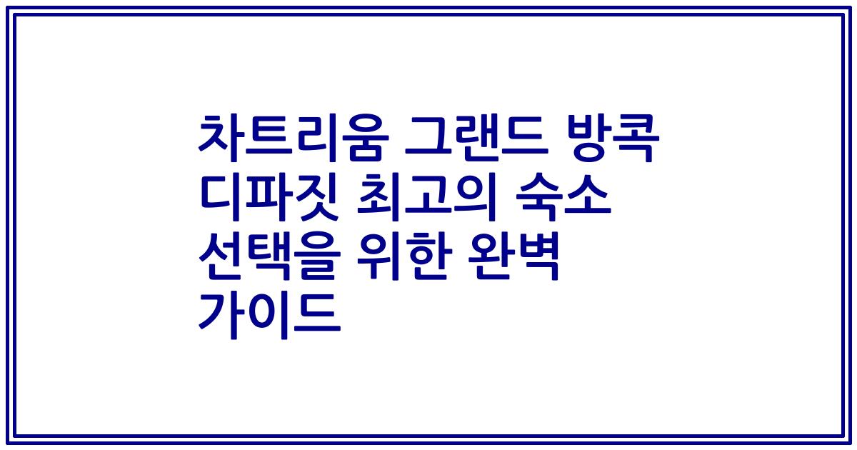 차트리움 그랜드 방콕 디파짓 최고의 숙소 선택을 위한 완벽 가이드