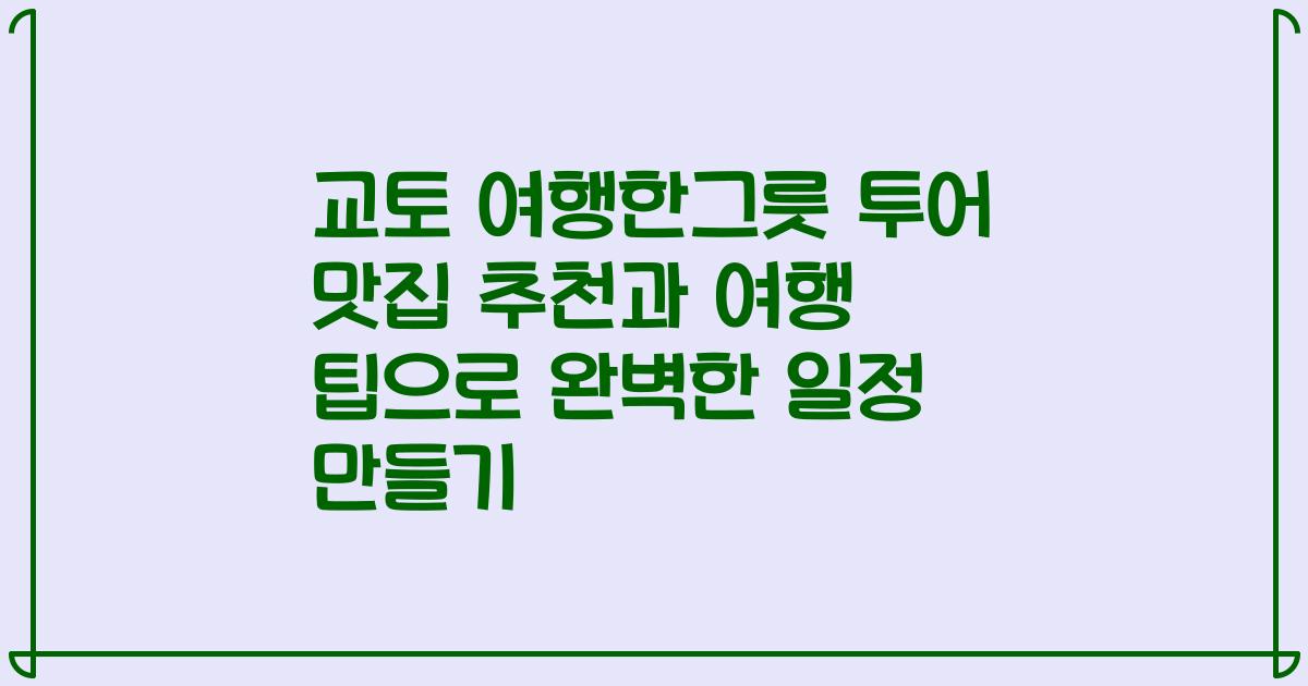 교토 여행한그릇 투어 맛집 추천과 여행 팁으로 완벽한 일정 만들기