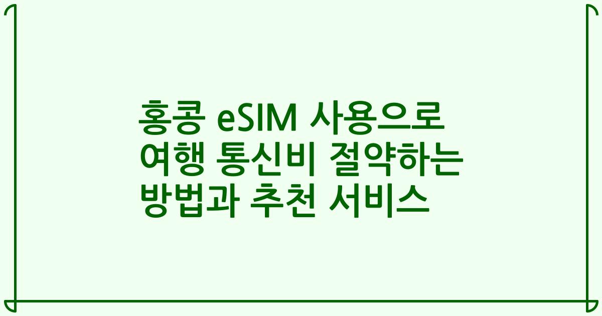 홍콩 eSIM 사용으로 여행 통신비 절약하는 방법과 추천 서비스