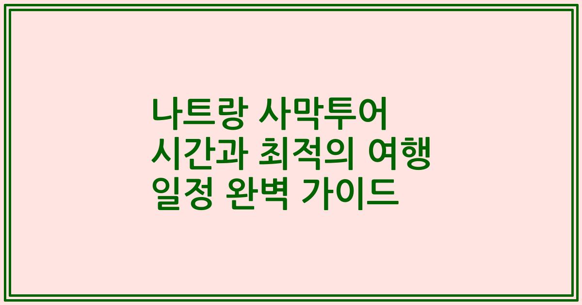 나트랑 사막투어 시간과 최적의 여행 일정 완벽 가이드